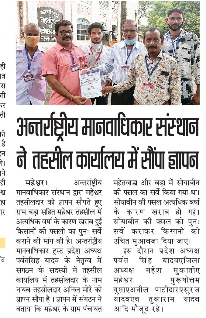 यूनाइटेड अंतर्राष्ट्रीय मानव अधिकार ट्रस्ट के प्रदेश अध्यक्ष पर्वत सिंह यादव जिला अध्यक्ष महेश जी मुकाती एवं जिला प्रवक्ता गुप्ता जी जितेंद्र पाटीदार महामंत्री अनिल पाटीदार संगठन सदस्य सूरज यादव तुकाराम यादव पंकज यादव के द्वारा किसानों की फसल नष्ट हो गई है बीमारी लग गई और पानी के कारण फसल नष्ट हो गई है महेश्वर तहसीलदार जी को ज्ञापन दिया गया कि किसानों की फसलों का सर्वे किया जाए और जो उसका मुआवजा बनता है उनको दिया जाए किसानों का